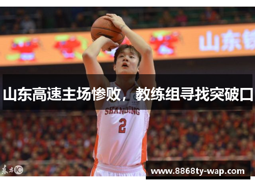 山东高速主场惨败，教练组寻找突破口