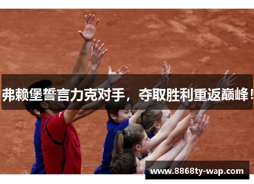 弗赖堡誓言力克对手，夺取胜利重返巅峰！