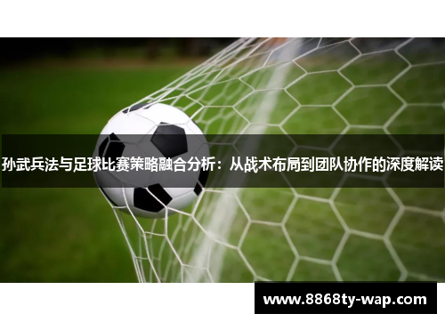 孙武兵法与足球比赛策略融合分析：从战术布局到团队协作的深度解读