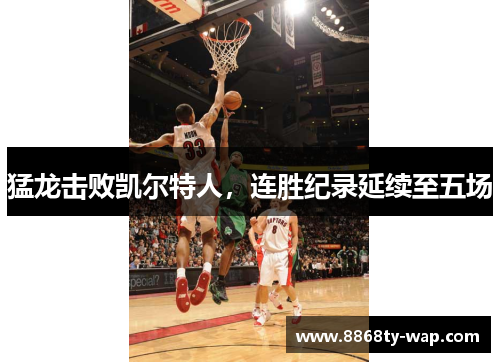 猛龙击败凯尔特人，连胜纪录延续至五场