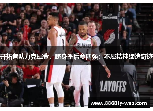 开拓者队力克掘金，跻身季后赛四强：不屈精神缔造奇迹