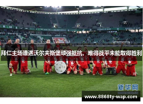 拜仁主场遭遇沃尔夫斯堡顽强抵抗，难得战平未能取得胜利