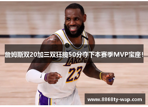 詹姆斯双20加三双狂揽50分夺下本赛季MVP宝座！