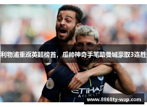 利物浦重返英超榜首，瓜帅神奇手笔助曼城豪取3连胜