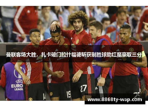 曼联客场大胜，扎卡破门拉什福德斩获制胜球助红魔豪取三分