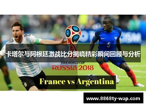 卡塔尔与阿根廷激战比分揭晓精彩瞬间回顾与分析