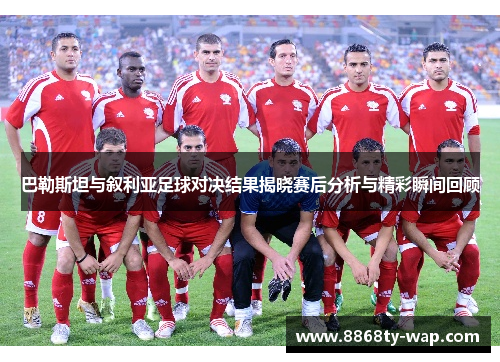 巴勒斯坦与叙利亚足球对决结果揭晓赛后分析与精彩瞬间回顾