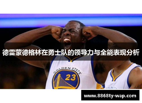 德雷蒙德格林在勇士队的领导力与全能表现分析