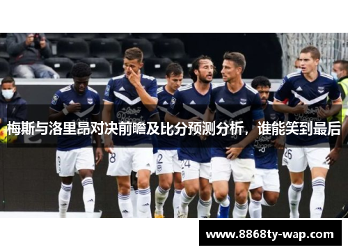 梅斯与洛里昂对决前瞻及比分预测分析，谁能笑到最后