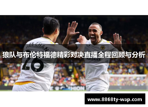 狼队与布伦特福德精彩对决直播全程回顾与分析