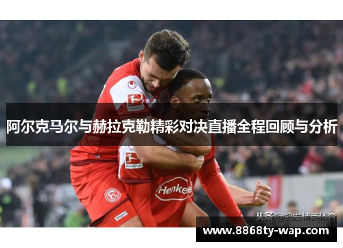 阿尔克马尔与赫拉克勒精彩对决直播全程回顾与分析