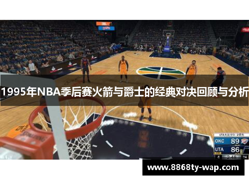 1995年NBA季后赛火箭与爵士的经典对决回顾与分析