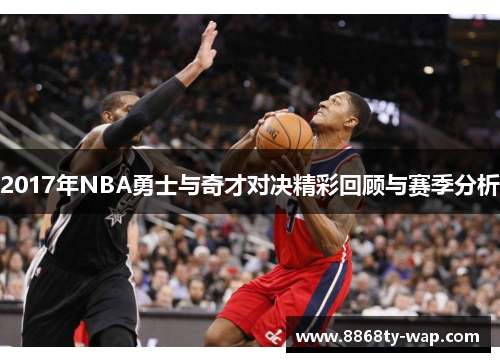 2017年NBA勇士与奇才对决精彩回顾与赛季分析
